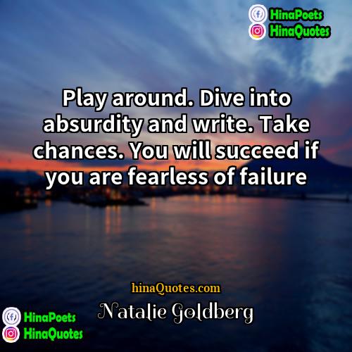Natalie Goldberg Quotes | Play around. Dive into absurdity and write.